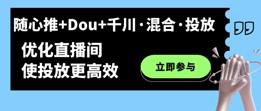 随心推+Dou+千川·混合·投放新玩法，优化直播间使投放更高效-山河网创