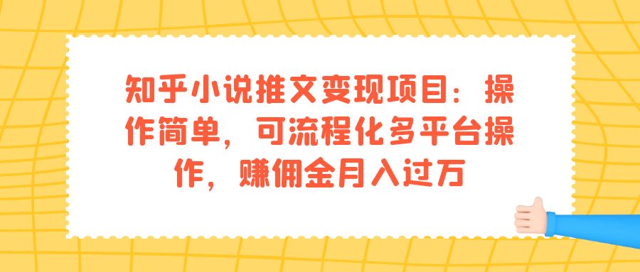 知乎小说推文变现项目：操作简单，可流程化多平台操作，赚佣金月入过万-山河网创