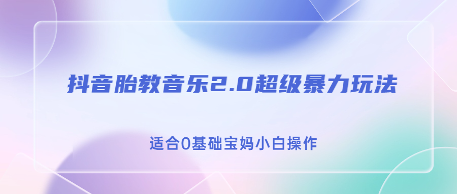 抖音胎教音乐2.0，超级暴力变现玩法，日入500+，适合0基础宝妈小白操作-山河网创