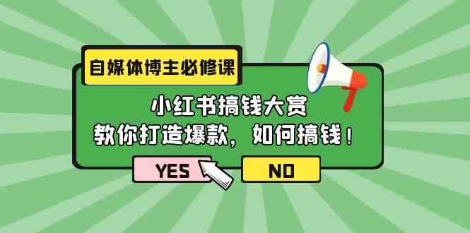 （9885期）自媒体博主必修课：小红书搞钱大赏，教你打造爆款，如何搞钱（11节课）-山河网创