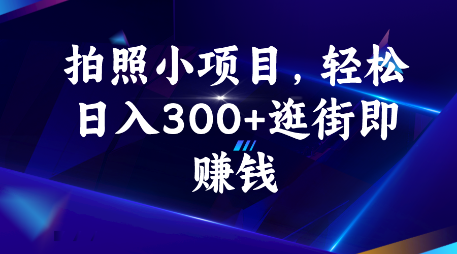 拍照小项目，轻松日入300+逛街即赚钱-山河网创