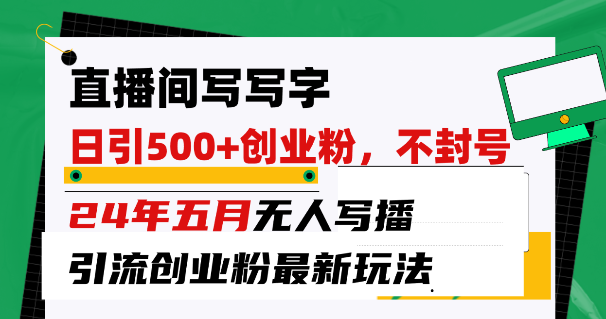 （10350期）直播间写写字日引300+创业粉，24年五月无人写播引流不封号最新玩法-山河网创