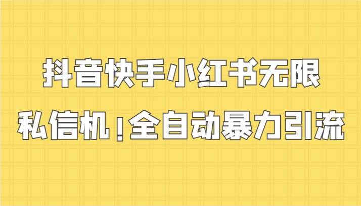 抖音快手小红书无限私信机，全自动暴力引流！-山河网创