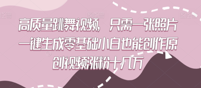 高质量跳舞视频，只需一张照片一键生成零基础小白也能创作原创视频涨粉十几万-山河网创