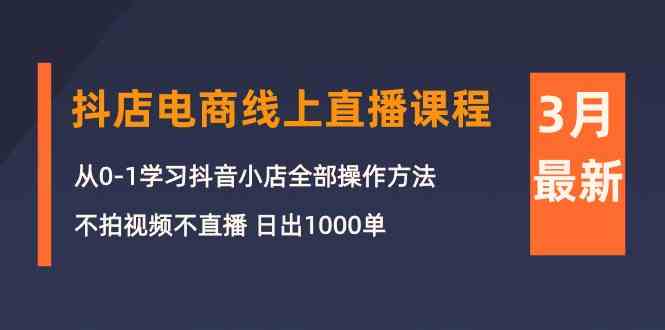 （10140期）3月抖店电商线上直播课程：从0-1学习抖音小店，不拍视频不直播 日出1000单-山河网创