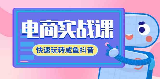 （9528期）电商实战课，快速玩转咸鱼抖音，全体系全流程精细化咸鱼电商运营-71节课-山河网创