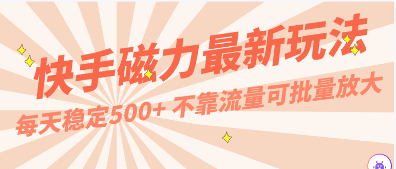 每天稳定500+，外面卖2980的快手磁力最新玩法，不靠流量可批量放大，手机电脑都可操作-山河网创