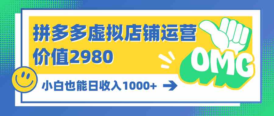 （10120期）拼多多虚拟店铺运营：小白也能日收入1000+-山河网创