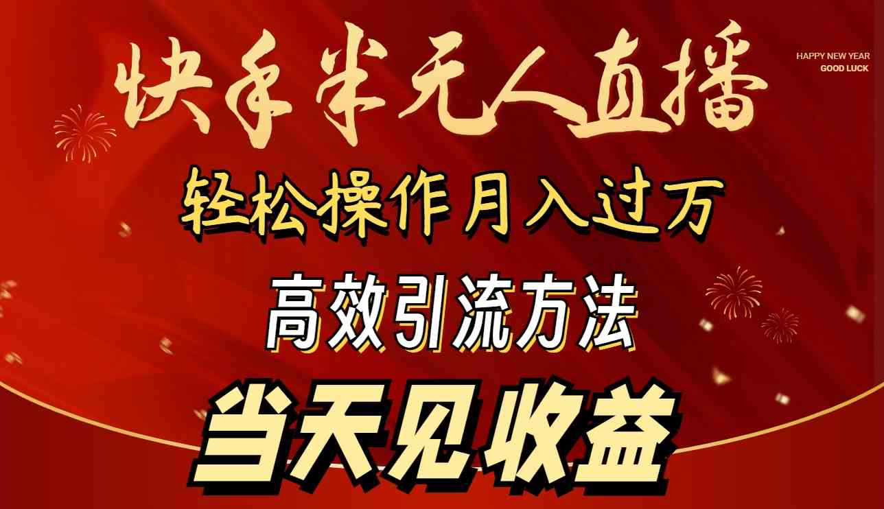 （9626期）2024快手半无人直播 简单操作月入1W+ 高效引流 当天见收益-山河网创