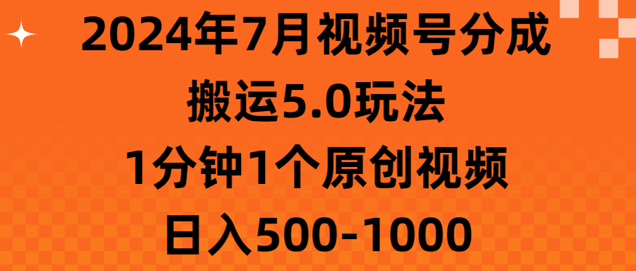 2024年7月视频号分成搬运5.0玩法，1分钟1个原创视频，日入500-1000-山河网创