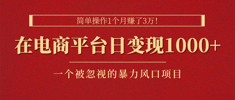 简单操作1个月赚了3万！在电商平台日变现1000+！一个被忽视的暴力风口项目-山河网创