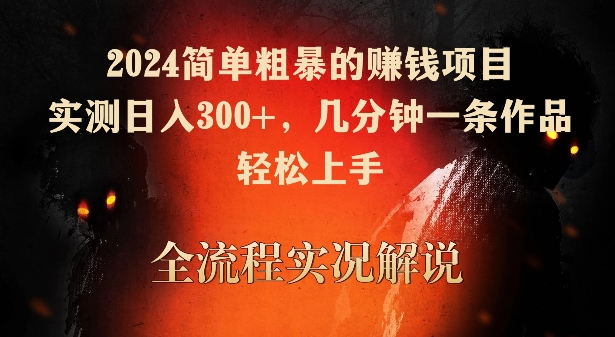 2024简单粗暴的赚钱项目，实测日入300+，几分钟一条作品，轻松上手-山河网创