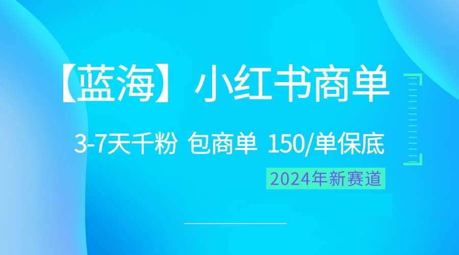 （10232期）2024蓝海项目【小红书商单】超级简单，快速千粉，最强蓝海，百分百赚钱-山河网创