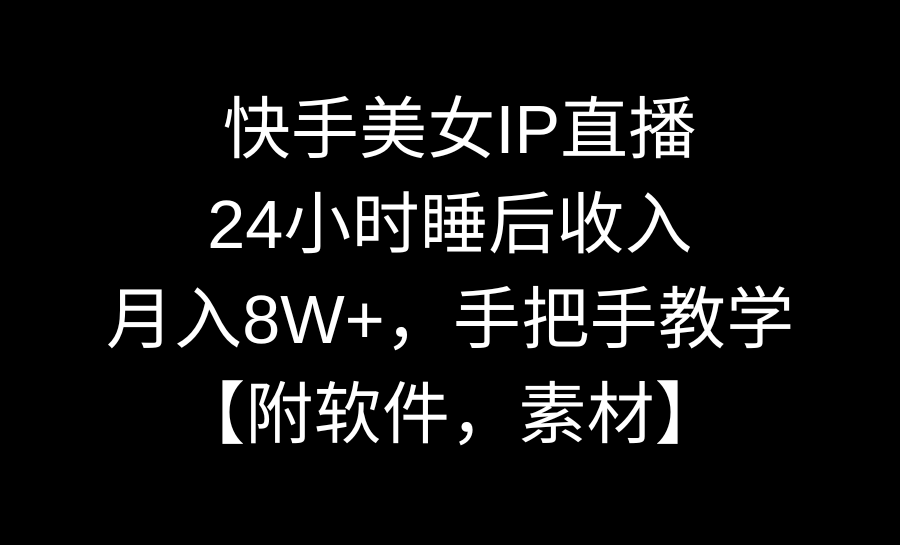 快手美女IP直播，24小时睡后收入，月入8W+，手把手教学【附软件，素材】-山河网创