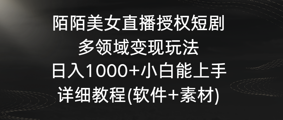 陌陌美女直播授权短剧，多领域变现玩法，日入1000+小白能上手，详细教程-山河网创