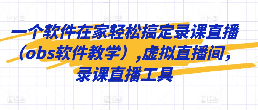 一个软件在家轻松搞定录课直播（obs软件教学）,虚拟直播间，录课直播工具-山河网创