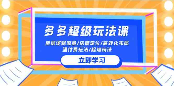 （10011期）2024多多 超级玩法课 流量底层逻辑/店铺定位/高转化布局/强付费/起爆玩法-山河网创