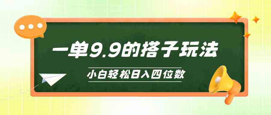 （10162期）小白也能轻松玩转的搭子项目，一单9.9，日入四位数-山河网创