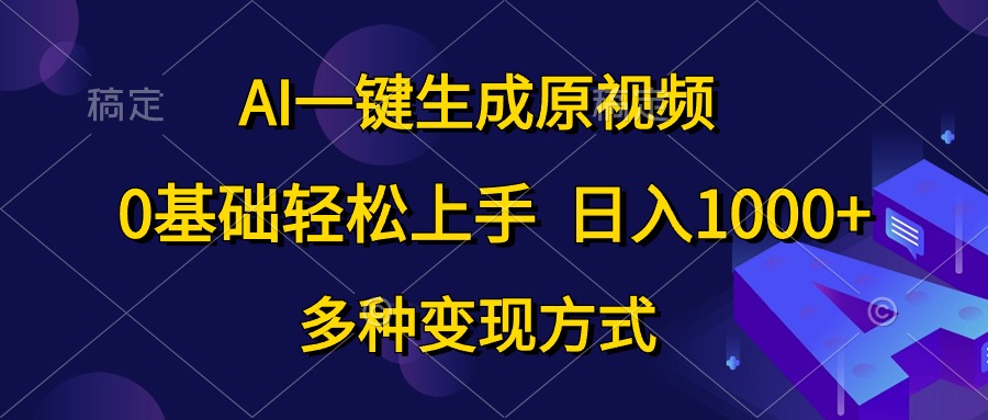 （10695期）AI一键生成原视频，0基础轻松上手，日入1000+，多种变现方式-山河网创