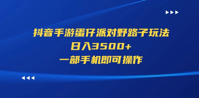 抖音手游蛋仔派对野路子玩法，日入3500+，一部手机即可操作-山河网创