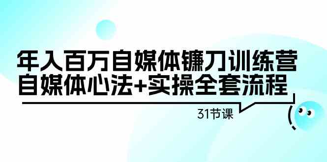 （9157期）年入百万自媒体镰刀训练营：自媒体心法+实操全套流程（31节课）-山河网创