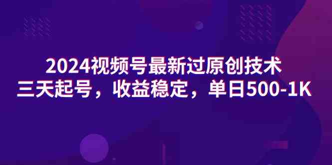 （9506期）2024视频号最新过原创技术，三天起号，收益稳定，单日500-1K-山河网创