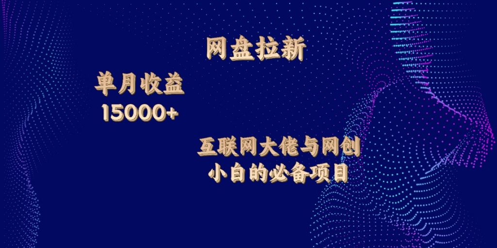 网盘拉新，单月收入10000+，互联网大佬与副业小白的必备项目-山河网创