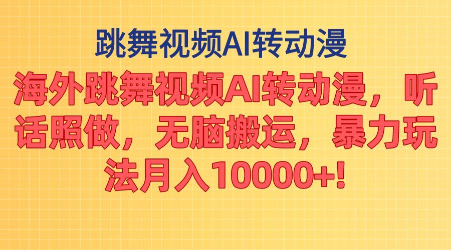 海外跳舞视频AI转动漫，听话照做，无脑搬运，暴力玩法 月入10000+-山河网创