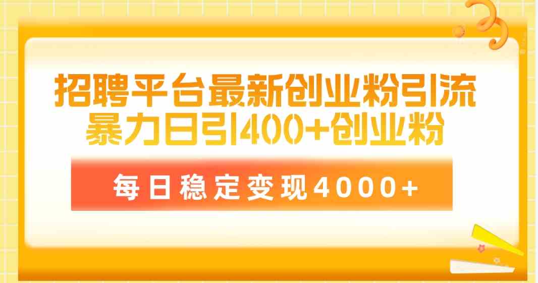 （10053期）招聘平台最新创业粉引流技术，简单操作日引创业粉400+，每日稳定变现4000+-山河网创