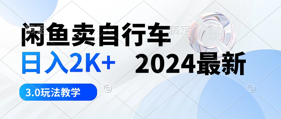 （10296期）闲鱼卖自行车 日入2K+ 2024最新 3.0玩法教学-山河网创