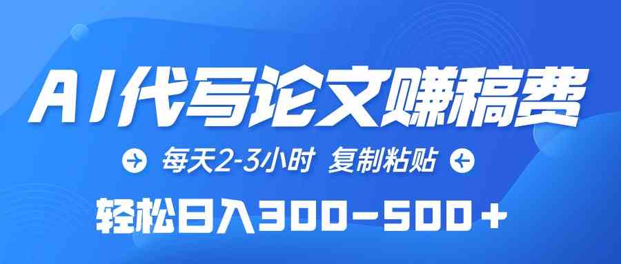 （10042期）AI代写论文赚稿费，每天2-3小时，复制粘贴，轻松日入300-500＋-山河网创