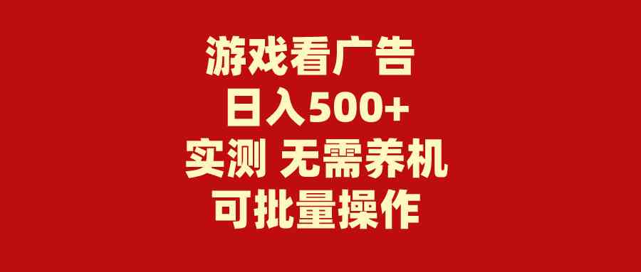 （9904期）游戏看广告 无需养机 操作简单 没有成本 日入500+-山河网创