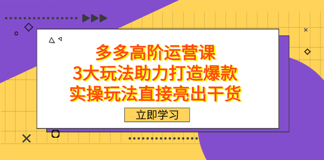 拼多多高阶·运营课，3大玩法助力打造爆款，实操玩法直接亮出干货-山河网创