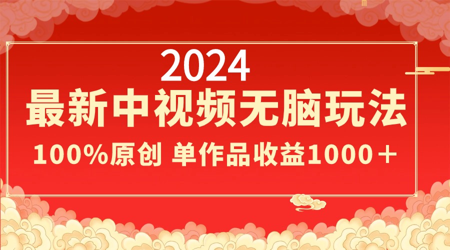 2024最新中视频无脑玩法，作品制作简单，100%原创，单作品收益1000＋-山河网创