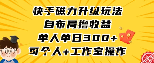 快手磁力升级玩法，自布局撸收益，单人单日300+，个人工作室均可操作-山河网创