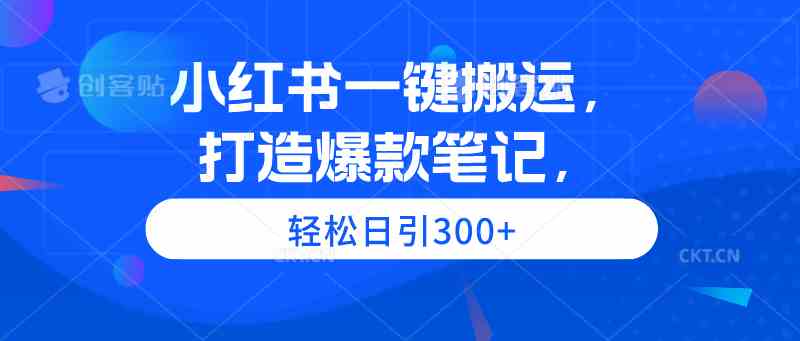 （9673期）小红书一键搬运，打造爆款笔记，轻松日引300+-山河网创