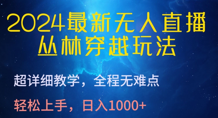 2024最新无人直播，丛林穿越玩法，超详细教学，全程无难点，轻松上手，日入1000+-山河网创