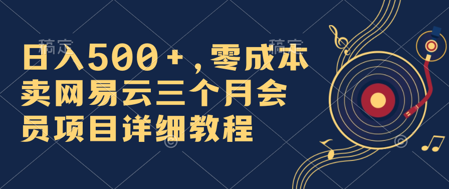 日入500+，零成本卖网易云三个月会员，合法合规，赶紧抓住风口吃肉！-山河网创