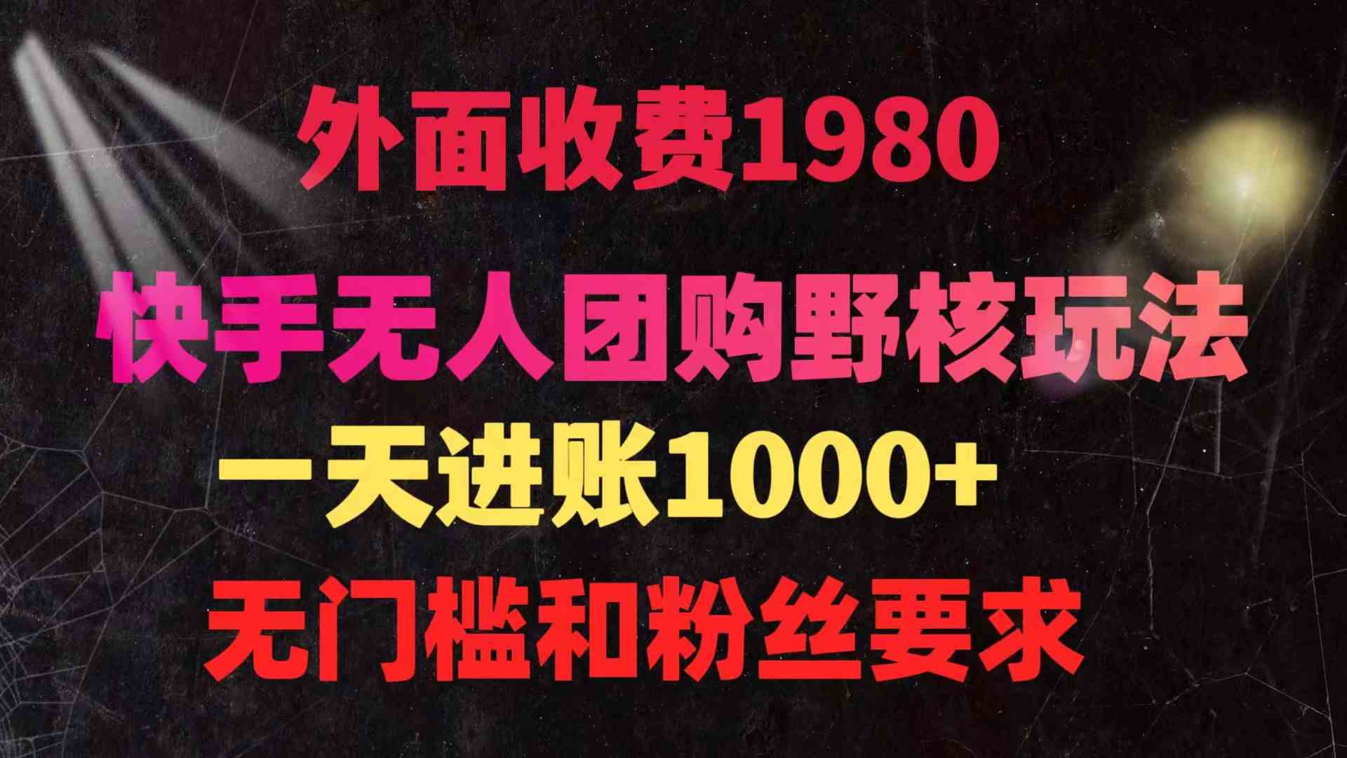 （9638期）快手无人团购带货野核玩法，一天4位数 无任何门槛-山河网创