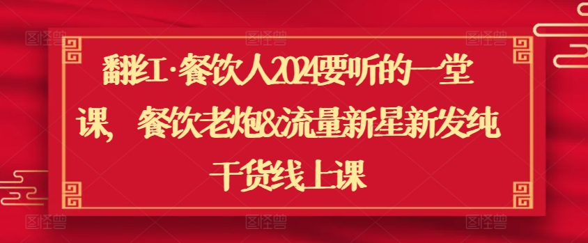 翻红·餐饮人2024要听的一堂课，餐饮老炮&流量新星新发纯干货线上课-山河网创