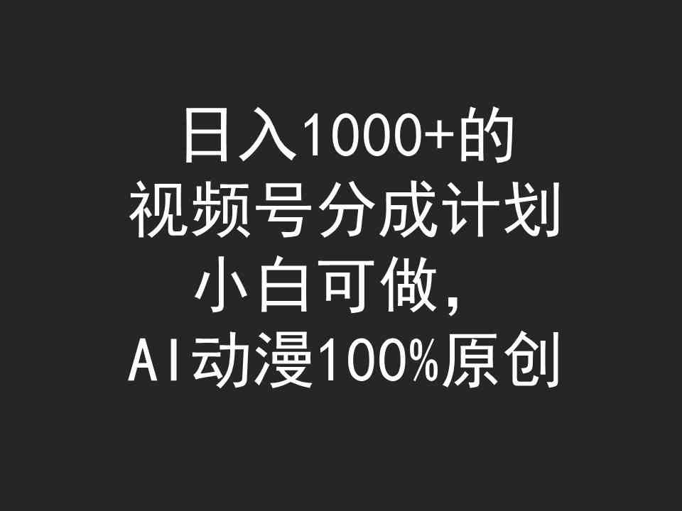 （9653期）日入1000+的视频号分成计划，小白可做，AI动漫100%原创-山河网创