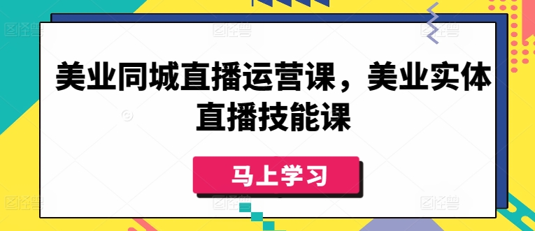 美业同城直播运营课，美业实体直播技能课-山河网创