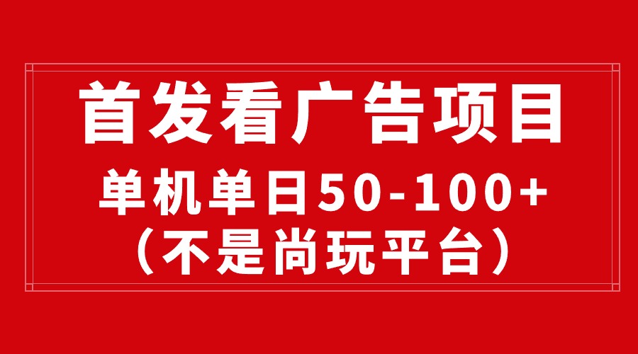 （10248期）最新看广告平台（不是尚玩），单机一天稳定收益50-100+-山河网创