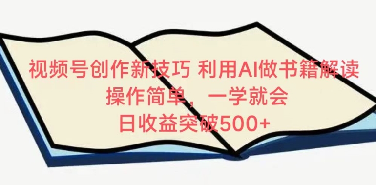 视频号创作新技巧，利用AI做书籍解读，操作简单，一学就会 日收益突破500+-山河网创