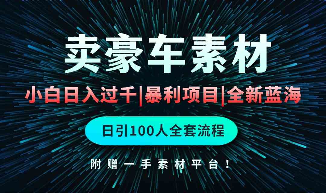 （10101期）通过卖豪车素材日入过千，空手套白狼！简单重复操作，全套引流流程.！-山河网创