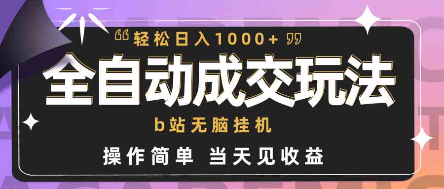 （9453期）全自动成交  b站无脑挂机 小白闭眼操作 轻松日入1000+ 操作简单 当天见收益-山河网创