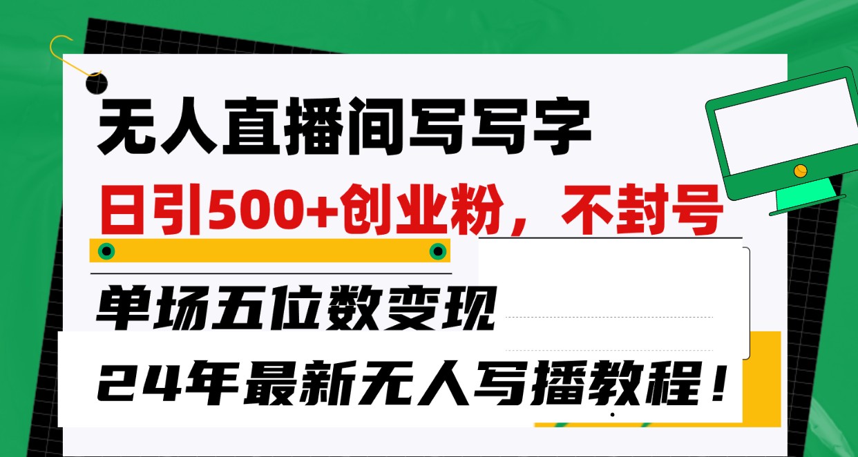 无人直播间写字日引500+创业粉，单场五位数变现，24年最新无人写播不封号教程！-山河网创