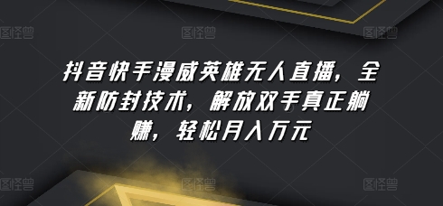 抖音快手漫威英雄无人直播，全新防封技术，解放双手真正躺赚，轻松月入万元-山河网创