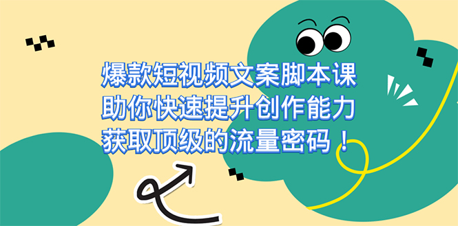 爆款短视频文案脚本课，助你快速提升创作能力，获取顶级的流量密码！-山河网创