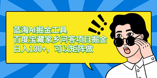 蓝海AI掘金工具百度宝藏家乡问答项目掘金，日入100+，可以矩阵做-山河网创